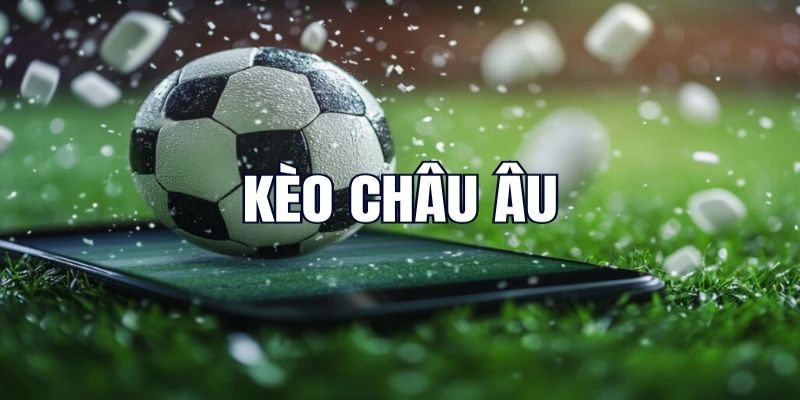 Nguyên nhân kèo Châu Âu luôn được nhiều tay chơi ưa chuộng
